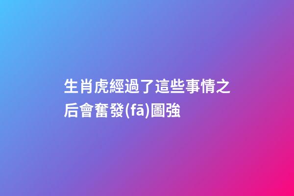 生肖虎經過了這些事情之后會奮發(fā)圖強