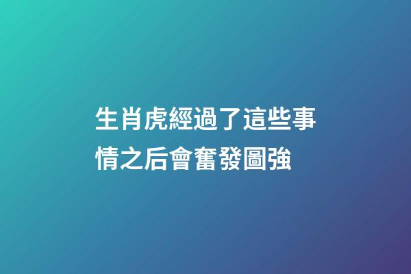 生肖虎經過了這些事情之后會奮發圖強