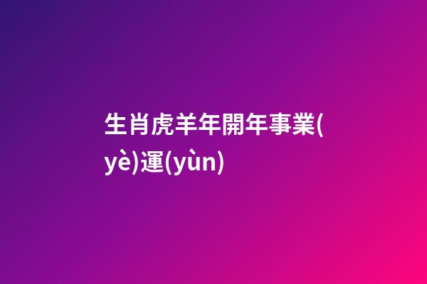 生肖虎羊年開年事業(yè)運(yùn)