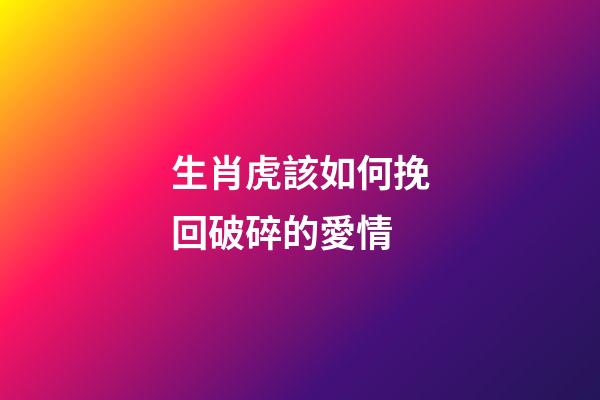 生肖虎該如何挽回破碎的愛情