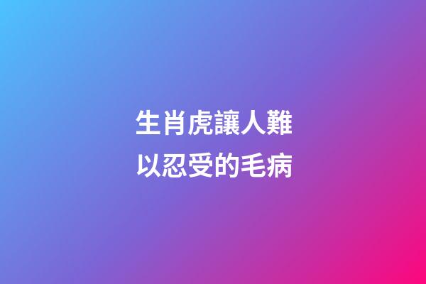 生肖虎讓人難以忍受的毛病