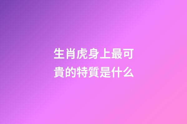 生肖虎身上最可貴的特質是什么
