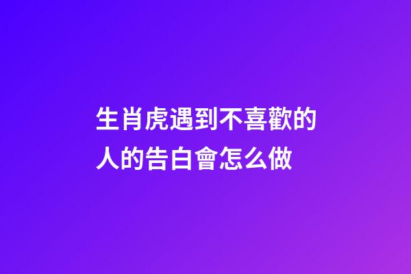 生肖虎遇到不喜歡的人的告白會怎么做