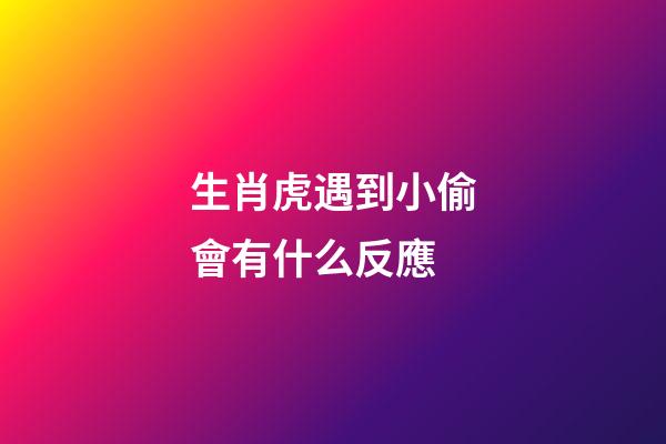 生肖虎遇到小偷會有什么反應