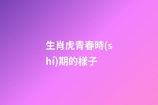 生肖虎青春時(shí)期的樣子