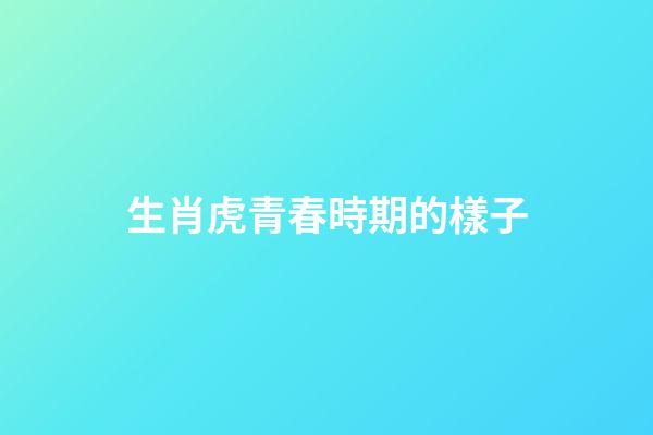 生肖虎青春時期的樣子