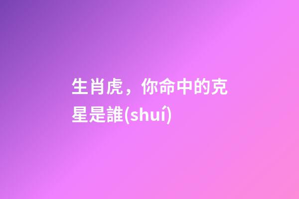 生肖虎，你命中的克星是誰(shuí)