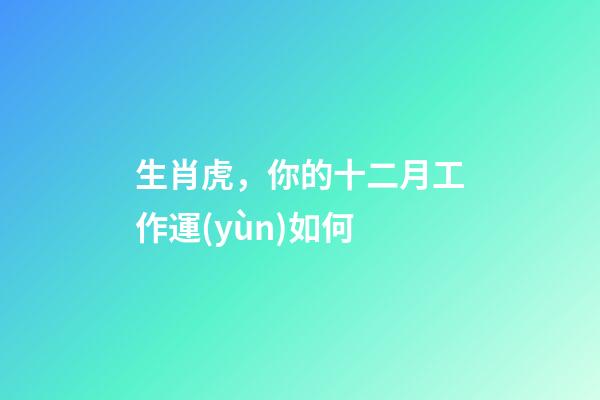生肖虎，你的十二月工作運(yùn)如何