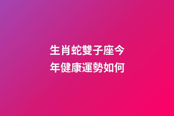 生肖蛇雙子座今年健康運勢如何-第1張-星座運勢-玄機派