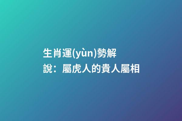 生肖運(yùn)勢解說：屬虎人的貴人屬相