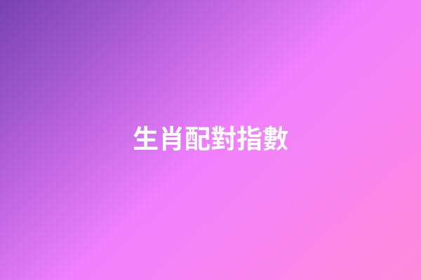 生肖配對指數（生肖配對表打分）