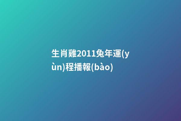 生肖雞2011兔年運(yùn)程播報(bào)