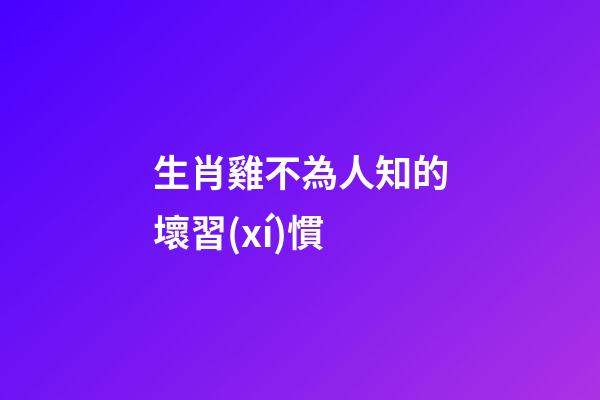 生肖雞不為人知的壞習(xí)慣