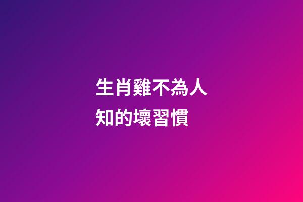 生肖雞不為人知的壞習慣