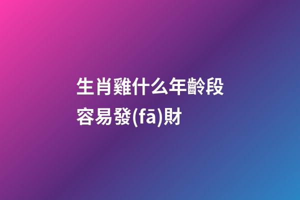 生肖雞什么年齡段容易發(fā)財