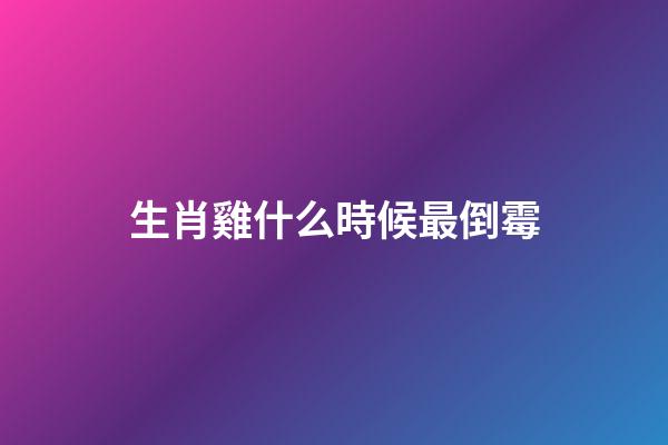 生肖雞什么時候最倒霉