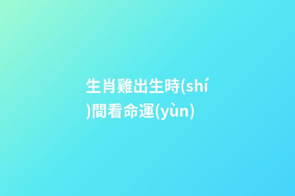 生肖雞出生時(shí)間看命運(yùn)