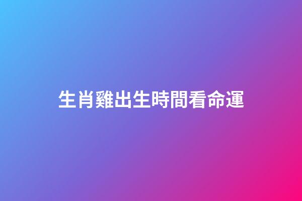 生肖雞出生時間看命運