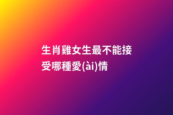生肖雞女生最不能接受哪種愛(ài)情