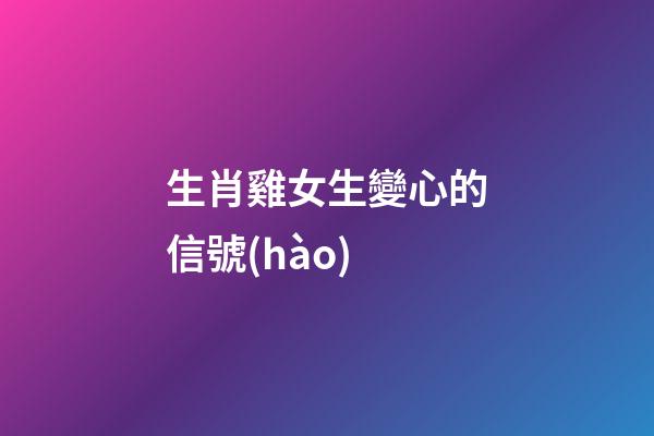 生肖雞女生變心的信號(hào)