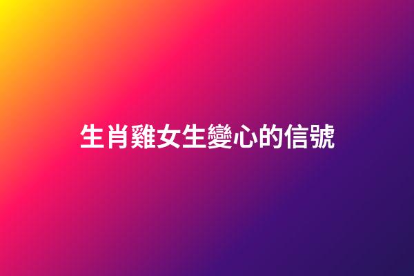 生肖雞女生變心的信號