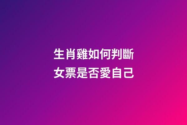 生肖雞如何判斷女票是否愛自己
