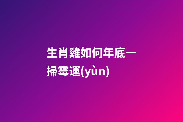 生肖雞如何年底一掃霉運(yùn)