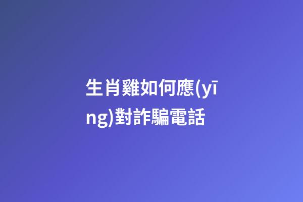 生肖雞如何應(yīng)對詐騙電話