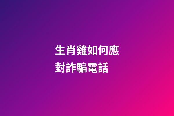 生肖雞如何應對詐騙電話