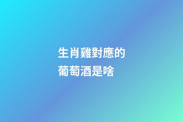 生肖雞對應的葡萄酒是啥