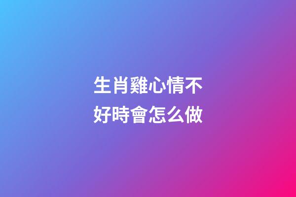 生肖雞心情不好時會怎么做