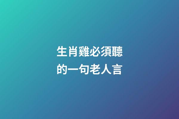 生肖雞必須聽的一句老人言