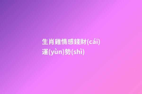 生肖雞情感錢財(cái)運(yùn)勢(shì)