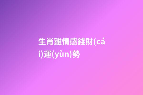 生肖雞情感錢財(cái)運(yùn)勢