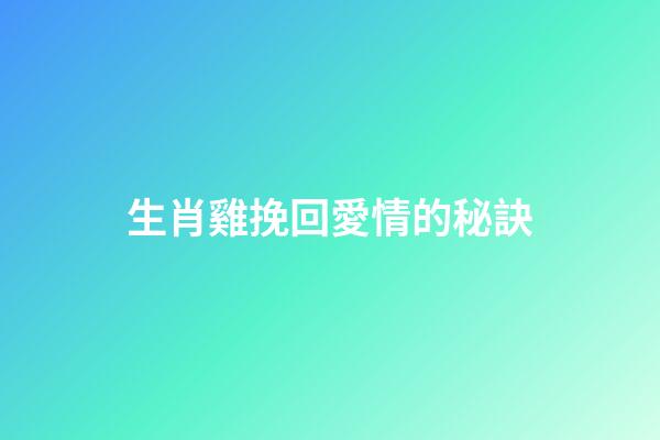 生肖雞挽回愛情的秘訣