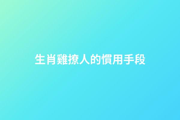 生肖雞撩人的慣用手段