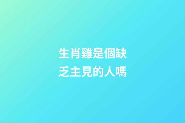 生肖雞是個缺乏主見的人嗎