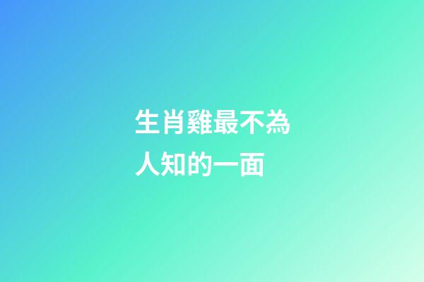 生肖雞最不為人知的一面