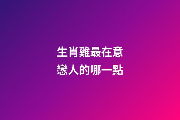 生肖雞最在意戀人的哪一點