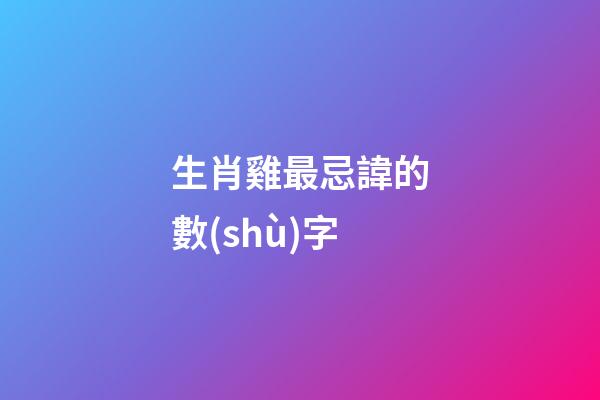 生肖雞最忌諱的數(shù)字