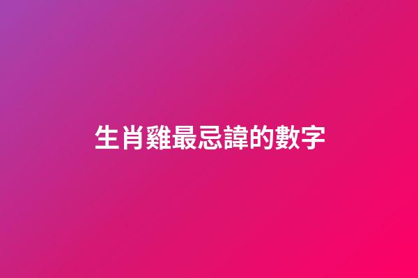 生肖雞最忌諱的數字
