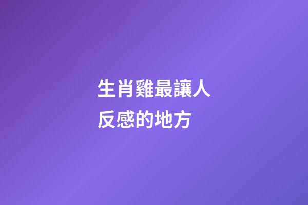 生肖雞最讓人反感的地方