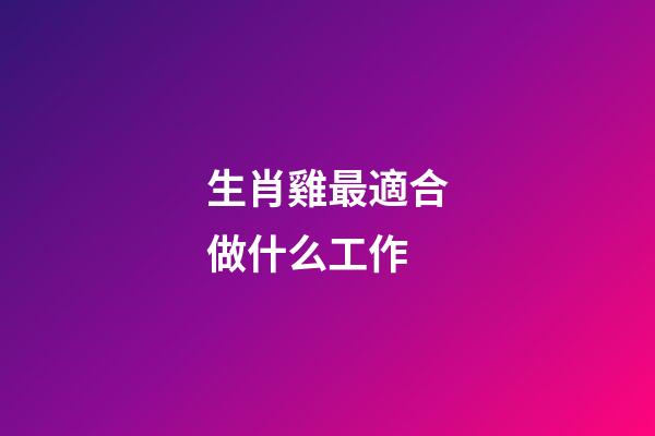 生肖雞最適合做什么工作