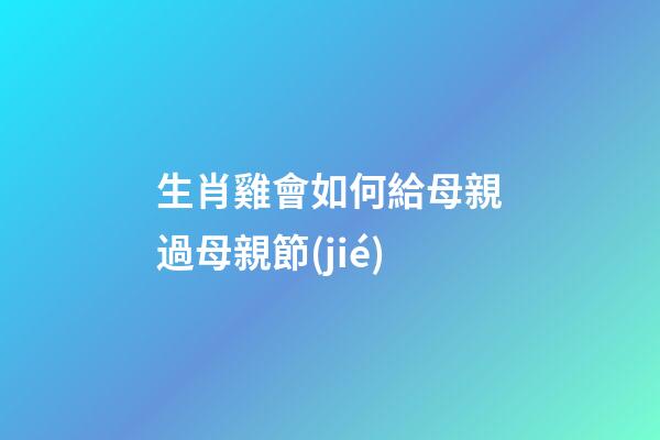 生肖雞會如何給母親過母親節(jié)
