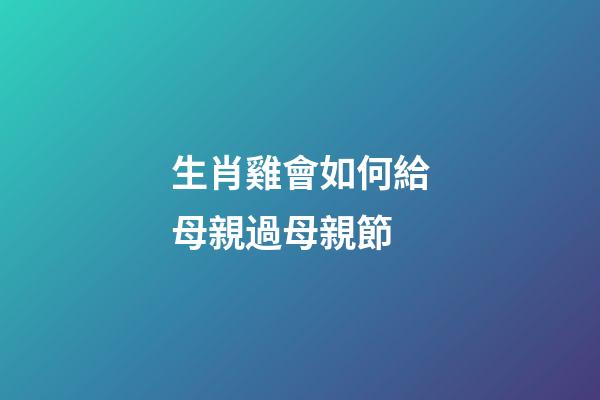 生肖雞會如何給母親過母親節