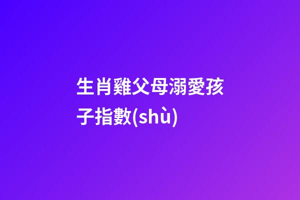 生肖雞父母溺愛孩子指數(shù)