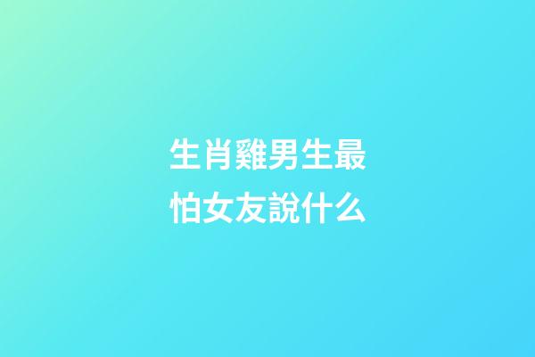 生肖雞男生最怕女友說什么