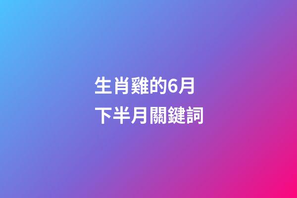 生肖雞的6月下半月關鍵詞