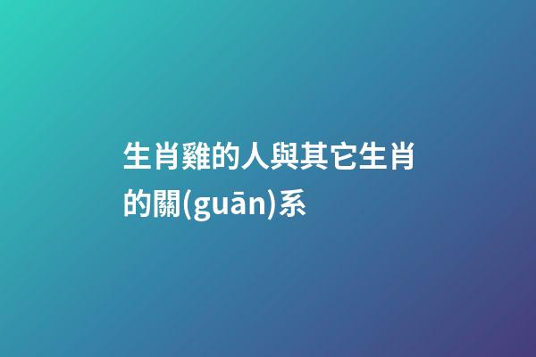 生肖雞的人與其它生肖的關(guān)系