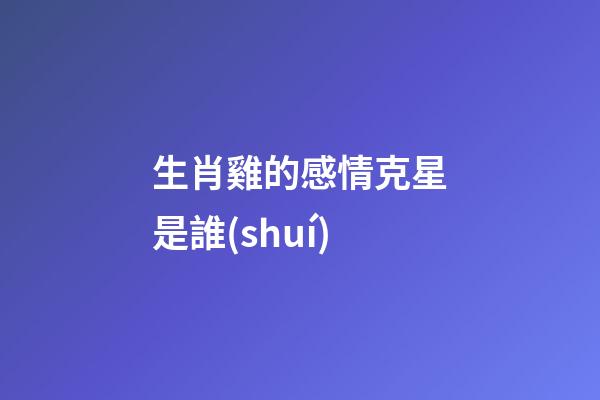 生肖雞的感情克星是誰(shuí)